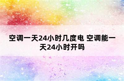 空调一天24小时几度电 空调能一天24小时开吗